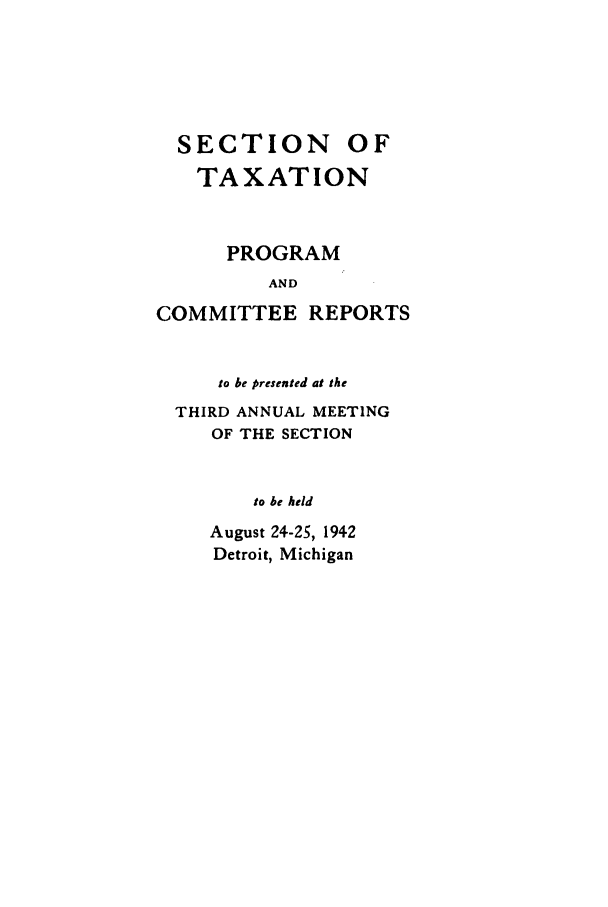 handle is hein.journals/abastpcr1942 and id is 1 raw text is: SECTION

OF

TAXATION
PROGRAM
AND
COMMITTEE REPORTS

to be presented at the
THIRD ANNUAL MEETING
OF THE SECTION
to be held
August 24-25, 1942
Detroit, Michigan


