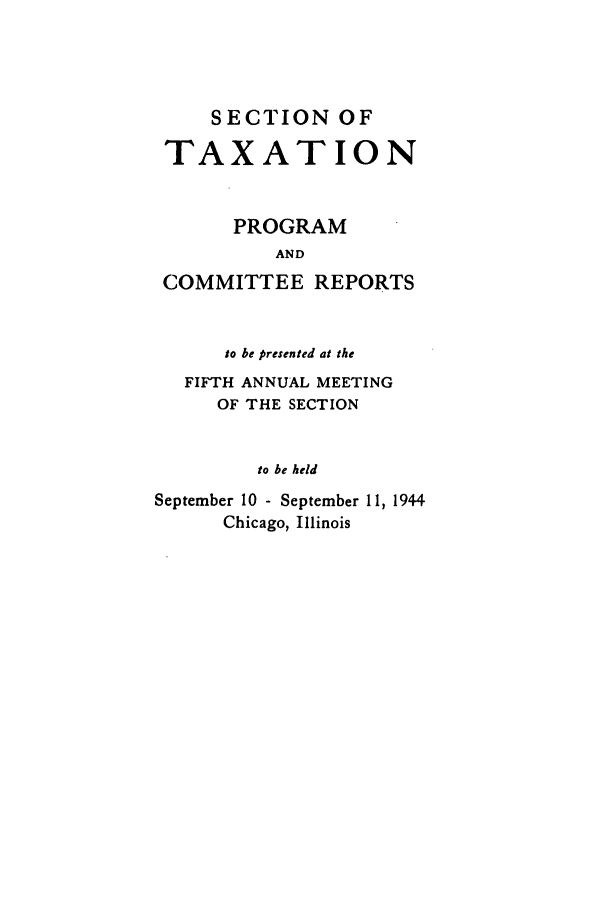 handle is hein.journals/abastpcr1944 and id is 1 raw text is: SECTION OF

TAXATION
PROGRAM
AND
COMMITTEE REPORTS

to be presented at the
FIFTH ANNUAL MEETING
OF THE SECTION
to be held
September 10 - September 11, 1944
Chicago, Illinois


