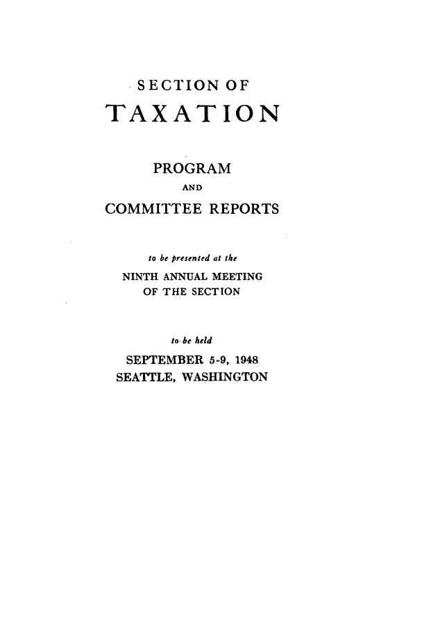 handle is hein.journals/abastpcr1948 and id is 1 raw text is: SECTION OF

TAXATION
PROGRAM
AND
COMMITTEE REPORTS
to be presented at the
NINTH ANNUAL MEETING
OF THE SECTION
to- be held
SEPTEMBER 5-9, 1948
SEATTLE, WASHINGTON


