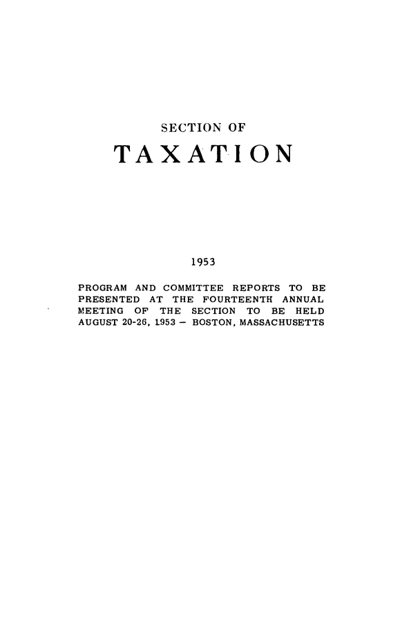 handle is hein.journals/abastpcr1953 and id is 1 raw text is: SECTION OF
TAXATION
1953
PROGRAM AND COMMITTEE REPORTS TO BE
PRESENTED AT THE FOURTEENTH ANNUAL
MEETING OF THE SECTION TO BE HELD
AUGUST 20-26, 1953 - BOSTON, MASSACHUSETTS


