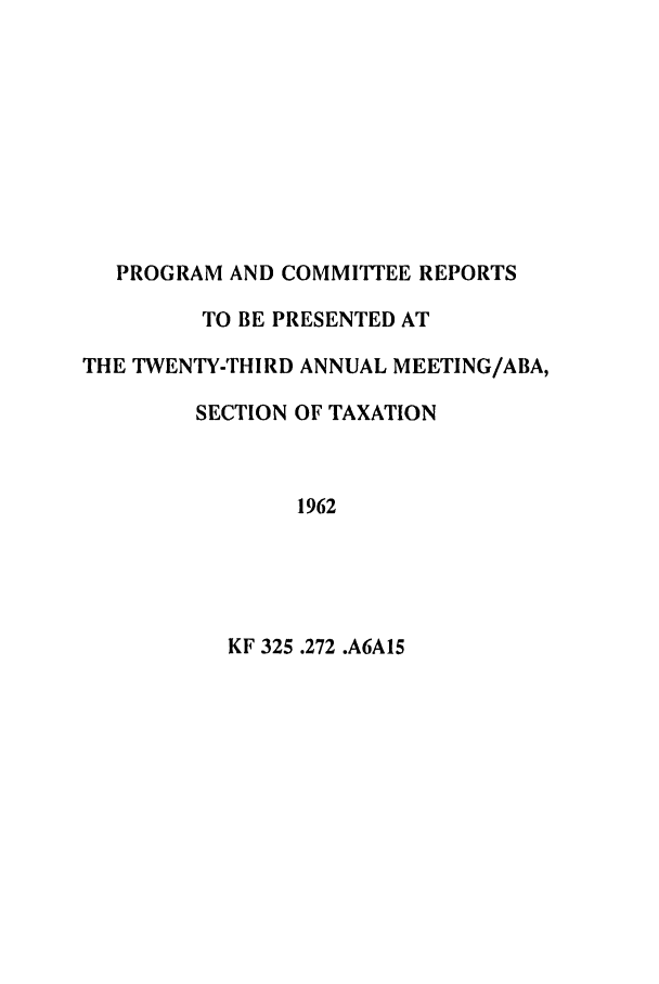 handle is hein.journals/abastpcr1962 and id is 1 raw text is: PROGRAM AND COMMITTEE REPORTS
TO BE PRESENTED AT
THE TWENTY-THIRD ANNUAL MEETING/ABA,
SECTION OF TAXATION
1962

KF 325 .272 .A6A15



