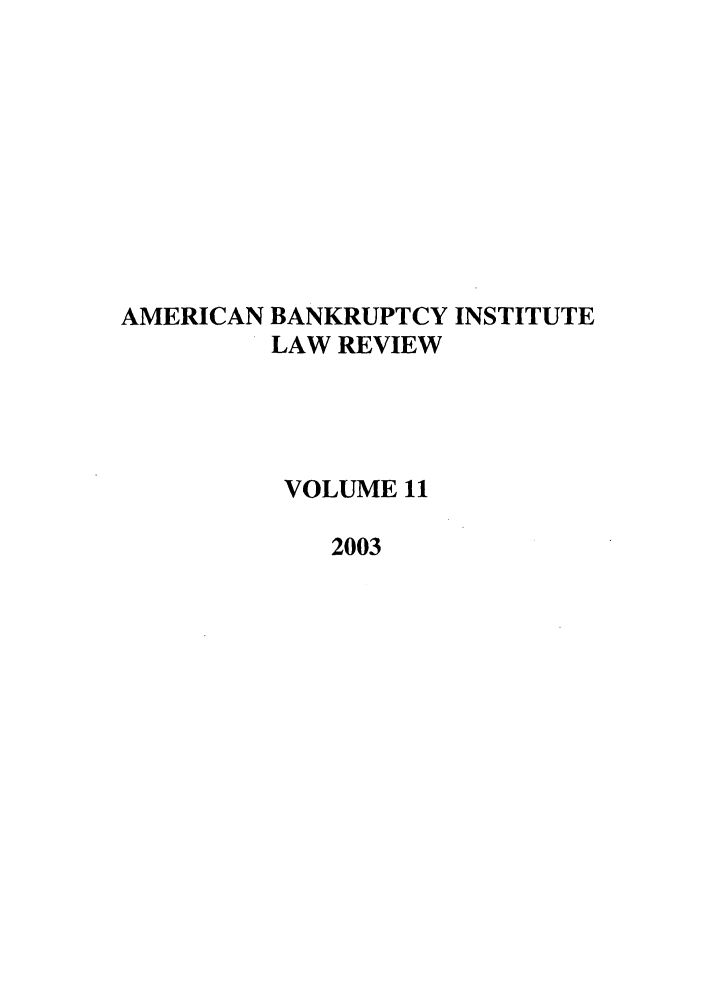 handle is hein.journals/abilr11 and id is 1 raw text is: AMERICAN BANKRUPTCY INSTITUTE
LAW REVIEW
VOLUME 11
2003


