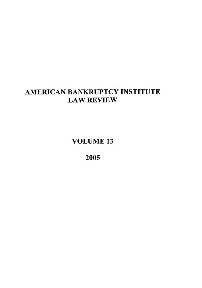 handle is hein.journals/abilr13 and id is 1 raw text is: AMERICAN BANKRUPTCY INSTITUTE
LAW REVIEW
VOLUME 13
2005



