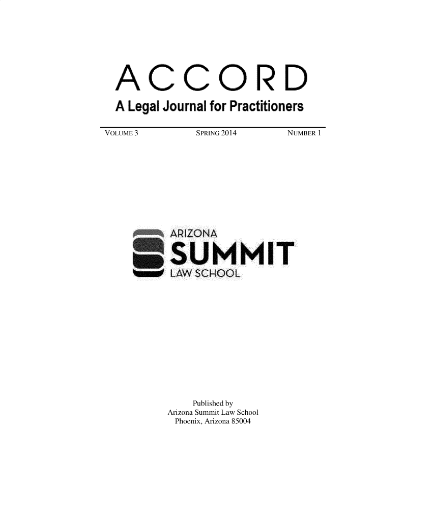 handle is hein.journals/accljp3 and id is 1 raw text is: 





C


ORD


A Legal Journal for Practitioners


SPRING 2014


NUMBER 1


APIZONA

SUMMIT
LAW SCROOL


    Published by
Arizona Summit Law School
Phoenix, Arizona 85004


A


C


VOLUME 3


