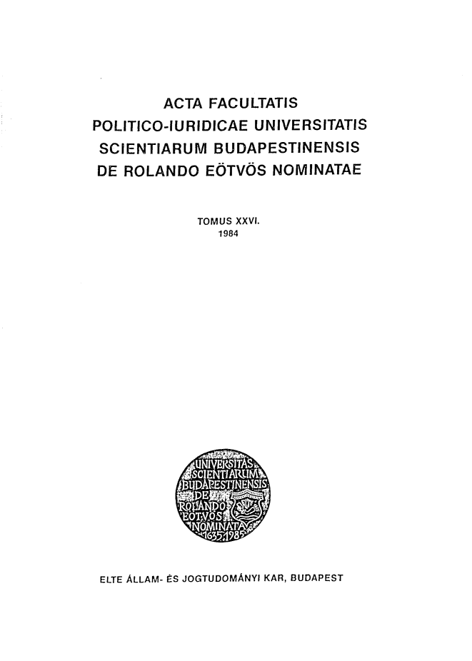 handle is hein.journals/acfpoiu26 and id is 1 raw text is: 




        ACTA FACULTATIS
POLITICO-IURIDICAE UNIVERSITATIS
SCIENTIARUM BUDAPESTINENSIS
DE ROLANDO E(OTV(OS NOMINATAE


            TOMUS XXVI.
               1984





















 ELTE ALLAM- tS JOGTUDOMANYI KAR, BUDAPEST


