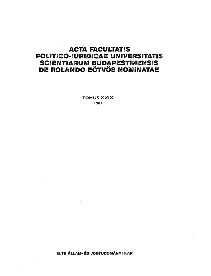 handle is hein.journals/acfpoiu29 and id is 1 raw text is: 





         ACTA FACULTATIS
POLITICO-IURIDICAE UNIVERSITATIS
SCIENTIARUM BUDAPESTINENSIS
DE ROLANDO EOTVOS NOMINATAE



            TOMUS XXIX.
               1987


ELTE ALLAM- ES JOGTUDOMANYI KAR


