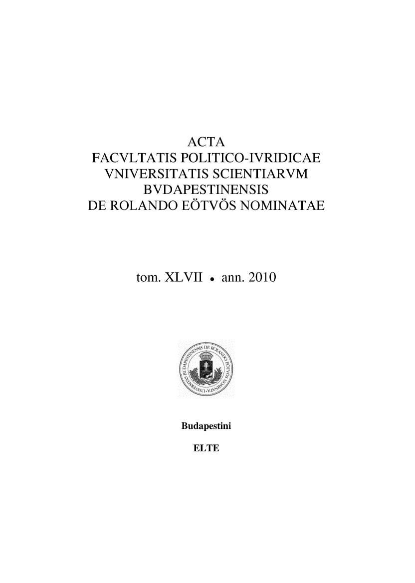 handle is hein.journals/acfpoiu46 and id is 1 raw text is: 








            ACTA
 FACVLTATIS POLITICO-IVRIDICAE
 VNIVERSITATIS SCIENTIARVM
       BVDAPESTINENSIS
DE ROLANDO EOTVOS NOMINATAE




      tom. XLVII  ann. 2010


Budapestini


ELTE


