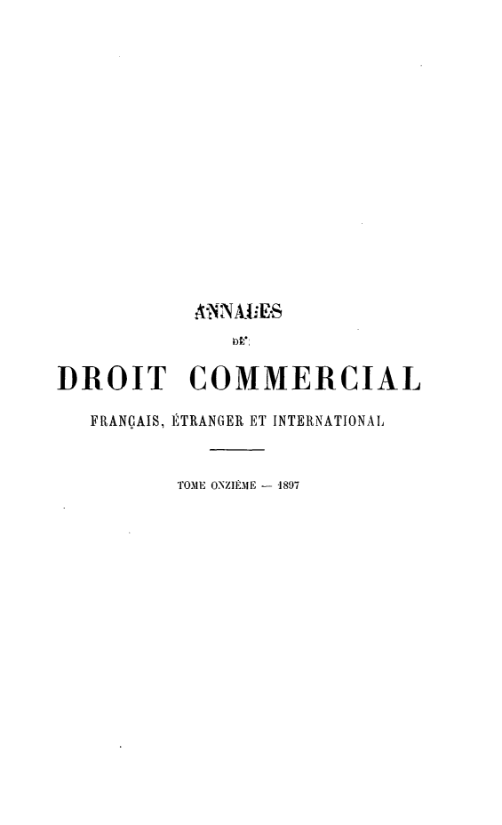 handle is hein.journals/adcinfet11 and id is 1 raw text is: 
















DROIT COMMERCIAL
   FRANÇAIS, ÉTRANGER ET INTERNATIONAL


          TOME ONZIÈME - 1897


