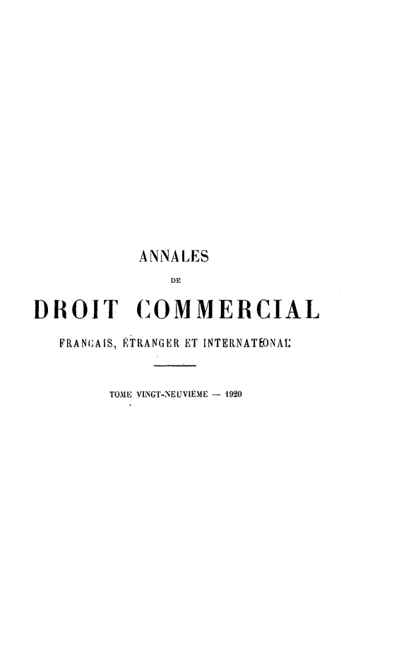 handle is hein.journals/adcinfet29 and id is 1 raw text is: 















           ANNALES
               DE

DROIT (COMMERCIAL

   FRANG;AIS, ÉTRANGER ET INTERNATIONAI:


        TOME VINGT-NEUVIÈME - 1920


