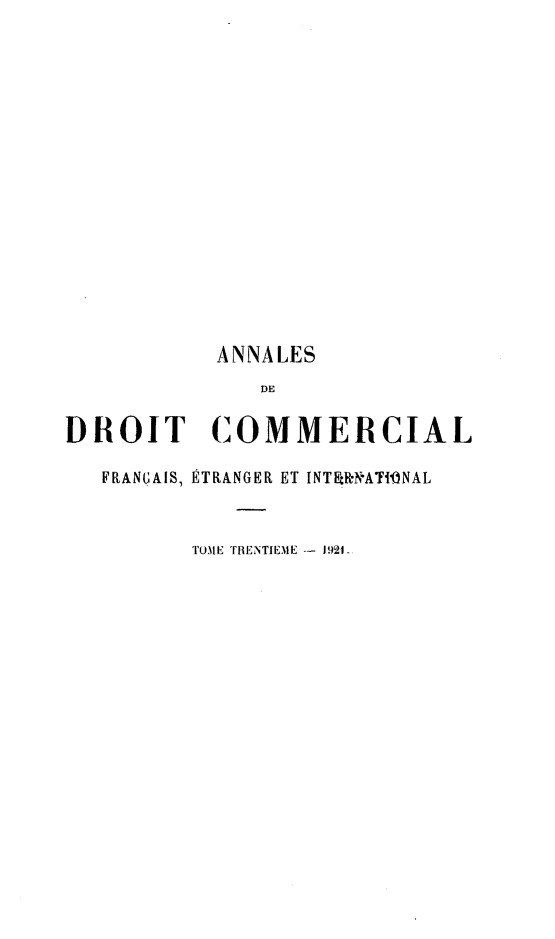 handle is hein.journals/adcinfet30 and id is 1 raw text is: 














           ANNALES
              DE

DROIT COMMERCIAL

   FRANGAIS, ÉTRANGER ET INT R'N ATI-NAL


         TOME TRENTIEME -- 1921-


