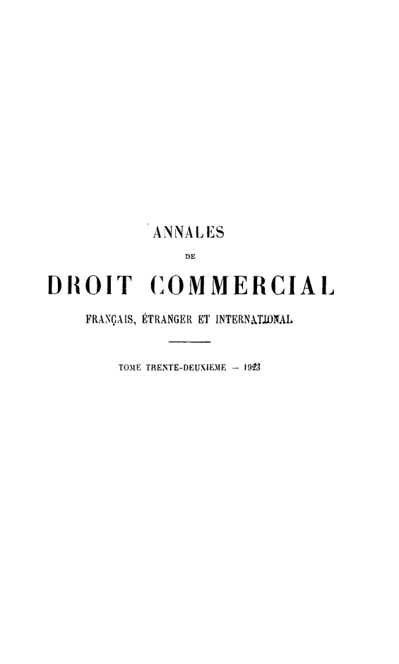 handle is hein.journals/adcinfet32 and id is 1 raw text is: 













            ANNALES
               DE

DROIT C OMMERCIAL

    FRANÇAIS, ÉTRANGER ET INTERNIT.WfAL


        TOME TRENTE-DEUXIEME - 1919


