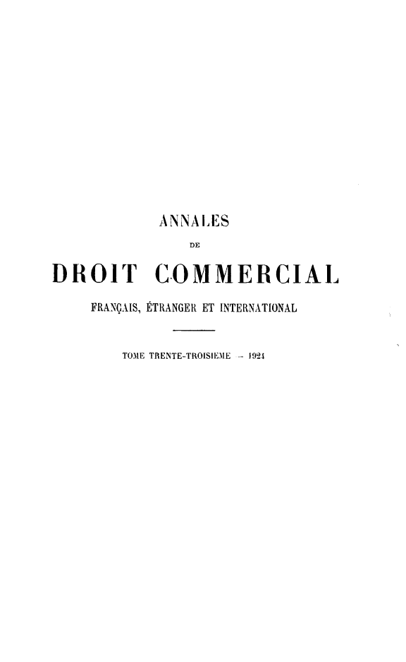 handle is hein.journals/adcinfet33 and id is 1 raw text is: 













            ANNALES
                DE

DROIT COMMERCIAL

    FRANÇAIS, ÉTRANGER ET INTERNATIONAL


        TOME TRENTE-TROISIEME - 1924


