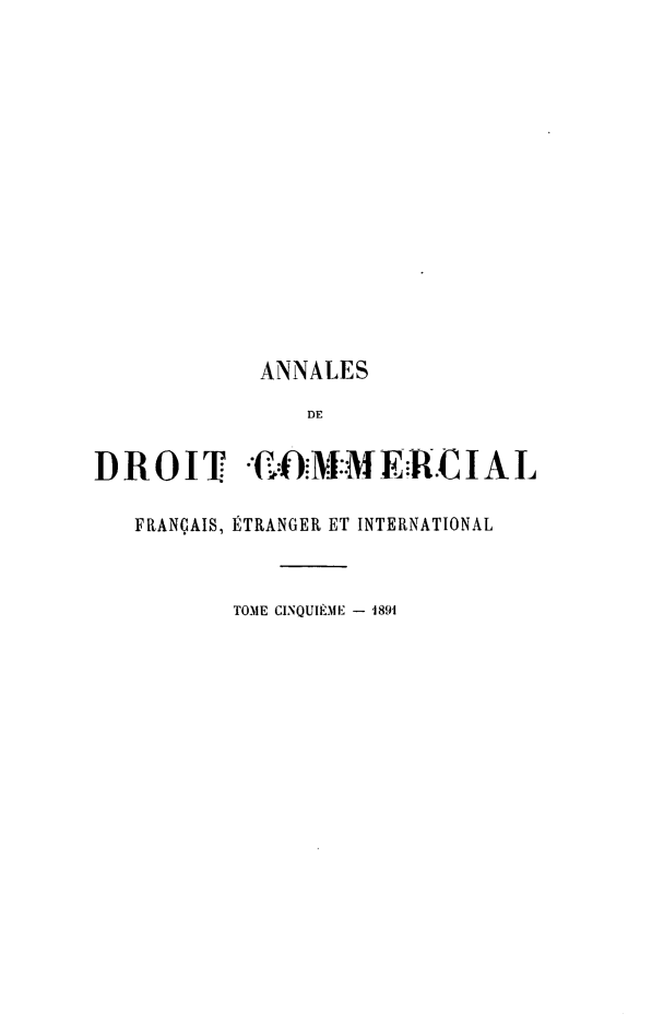 handle is hein.journals/adcinfet5 and id is 1 raw text is: 














             ANNALES
                 DE

DROIT ..}M:.E:RCIAIL

   FRANÇAIS, ÉTRANGER ET INTERNATIONAL


           TOME CINQUIÈME - 1891


