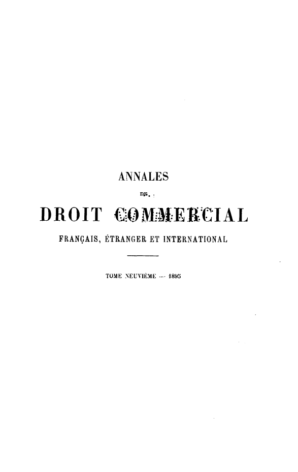 handle is hein.journals/adcinfet9 and id is 1 raw text is: 














            ANNALES
                DJo

DROIT       C:OM.31I-Ei-.*CIAIL

   FRANÇAIS, ÉTRANGER ET INTERNATIONAL


          TOME NEUVIÈME -- 1895


