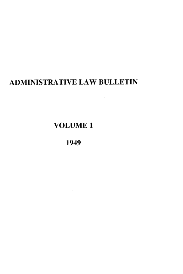 handle is hein.journals/admin1 and id is 1 raw text is: ADMINISTRATIVE LAW BULLETIN
VOLUME 1
1949


