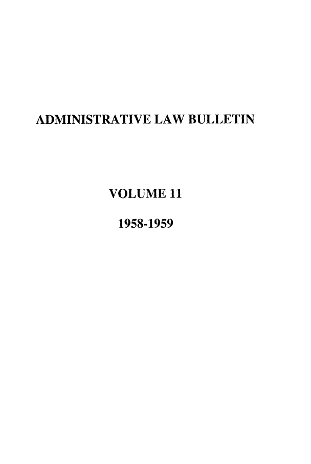 handle is hein.journals/admin11 and id is 1 raw text is: ADMINISTRATIVE LAW BULLETIN
VOLUME 11
1958-1959


