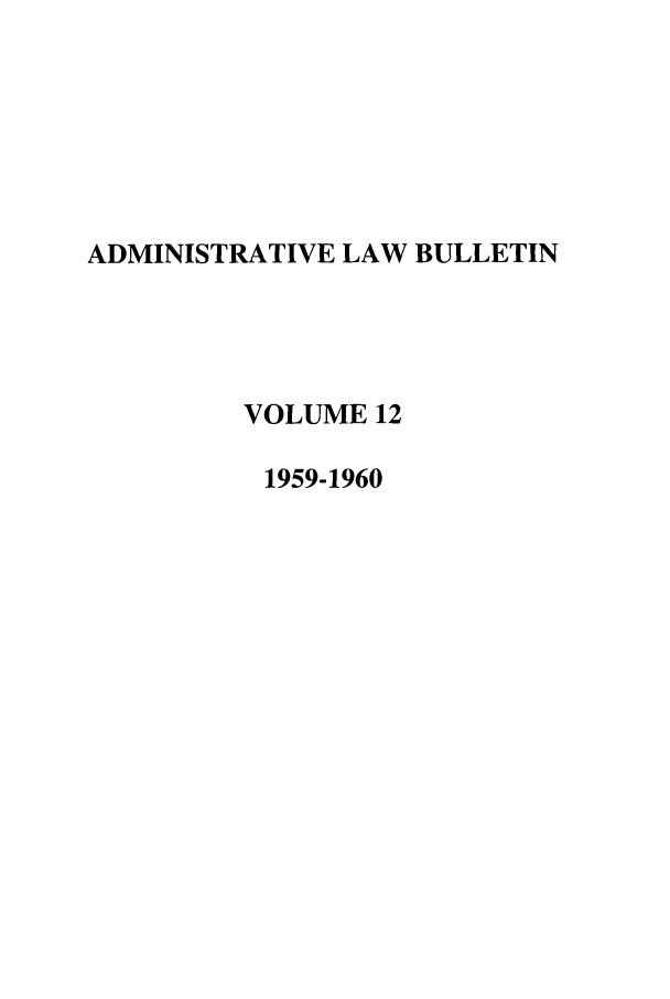handle is hein.journals/admin12 and id is 1 raw text is: ADMINISTRATIVE LAW BULLETIN
VOLUME 12
1959-1960


