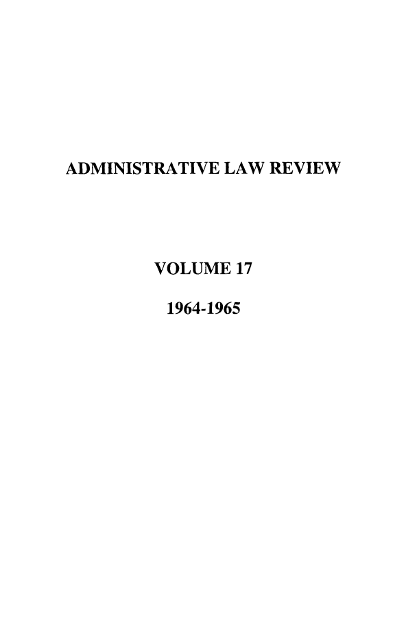 handle is hein.journals/admin17 and id is 1 raw text is: ADMINISTRATIVE LAW REVIEW
VOLUME 17
1964-1965


