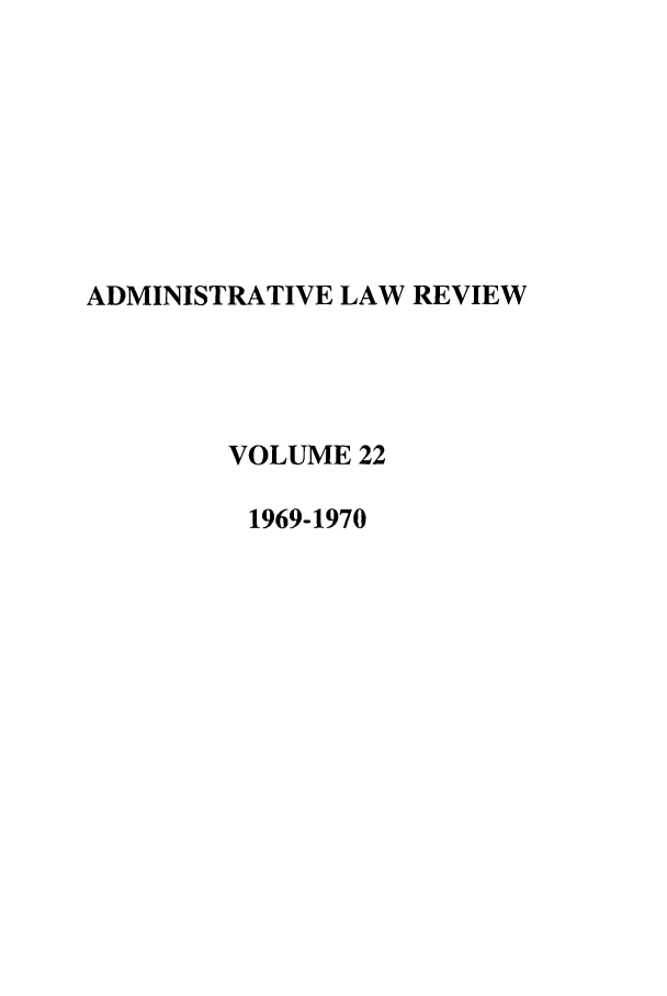 handle is hein.journals/admin22 and id is 1 raw text is: ADMINISTRATIVE LAW REVIEW
VOLUME 22
1969-1970


