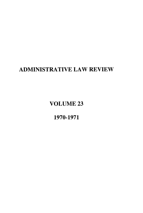 handle is hein.journals/admin23 and id is 1 raw text is: ADMINISTRATIVE LAW REVIEW
VOLUME 23
1970-1971


