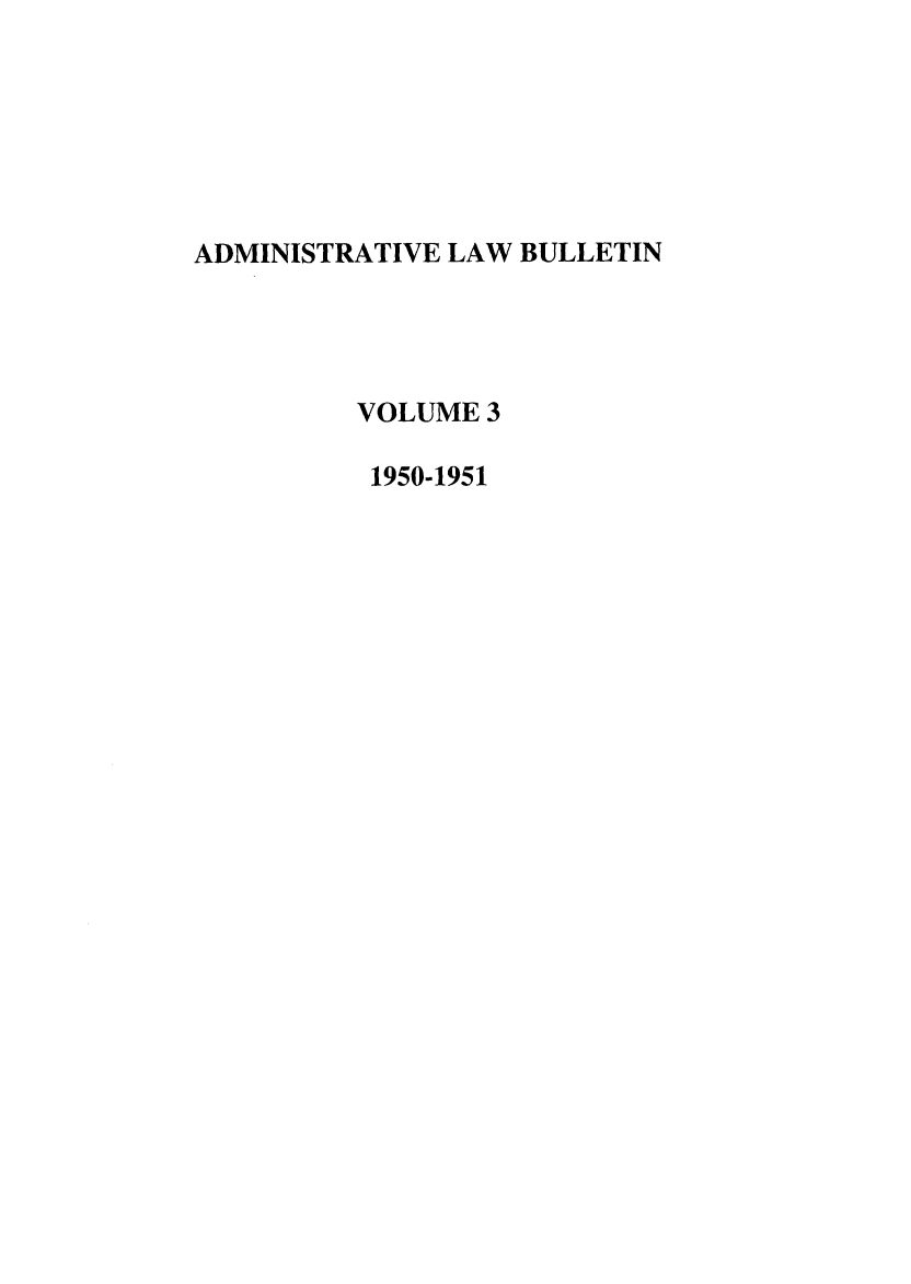 handle is hein.journals/admin3 and id is 1 raw text is: ADMINISTRATIVE LAW BULLETIN
VOLUME 3
1950-1951


