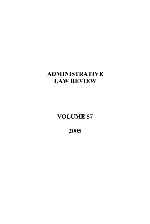 handle is hein.journals/admin57 and id is 1 raw text is: ADMINISTRATIVE
LAW REVIEW
VOLUME 57
2005


