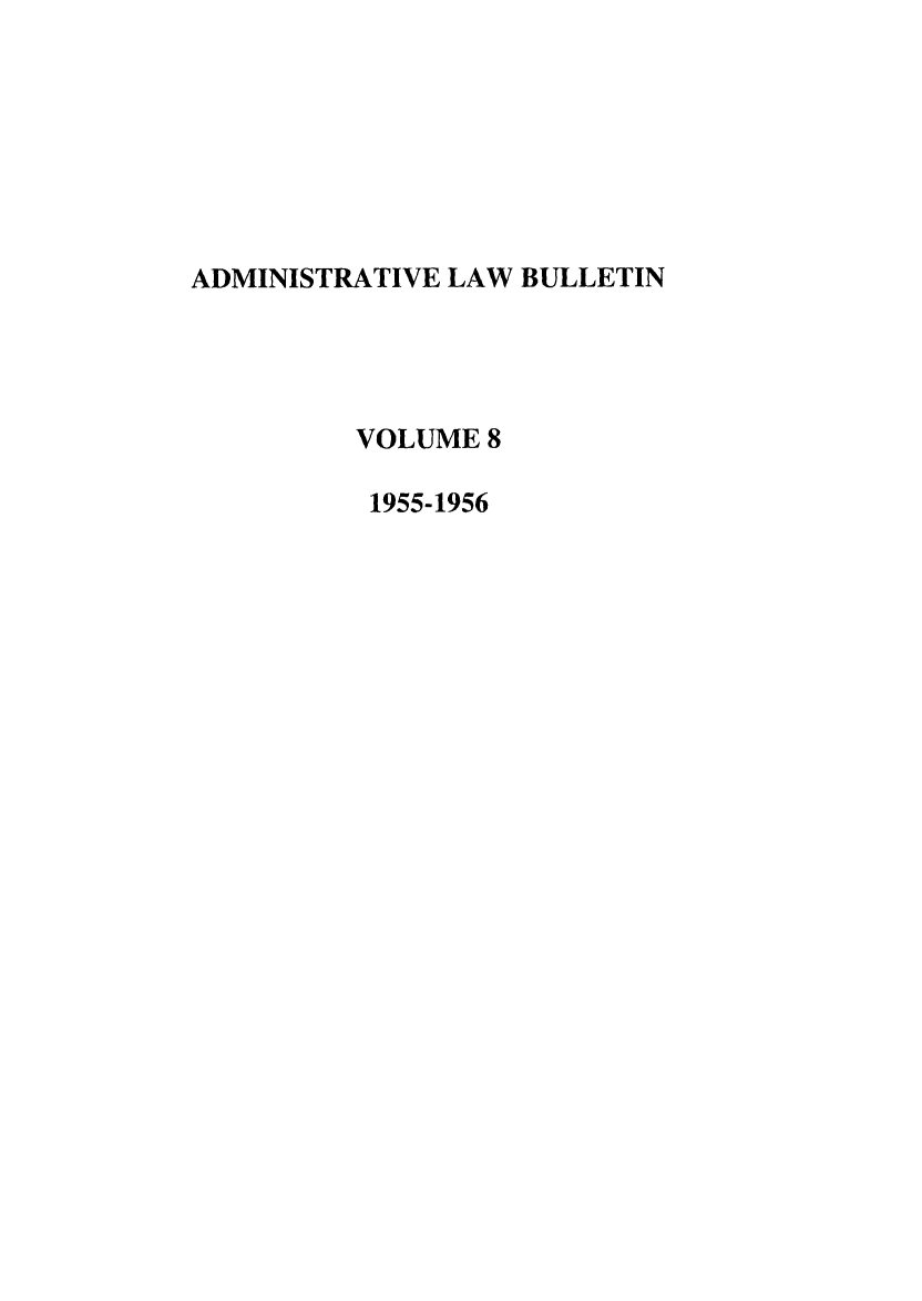 handle is hein.journals/admin8 and id is 1 raw text is: ADMINISTRATIVE LAW BULLETIN
VOLUME 8
1955-1956


