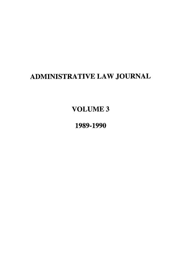 handle is hein.journals/adminlj3 and id is 1 raw text is: ADMINISTRATIVE LAW JOURNAL
VOLUME 3
1989-1990


