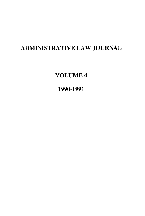 handle is hein.journals/adminlj4 and id is 1 raw text is: ADMINISTRATIVE LAW JOURNAL
VOLUME 4
1990-1991


