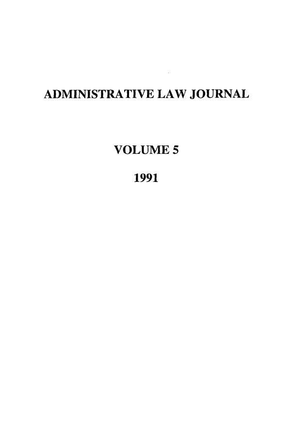 handle is hein.journals/adminlj5 and id is 1 raw text is: ADMINISTRATIVE LAW JOURNAL
VOLUME 5
1991



