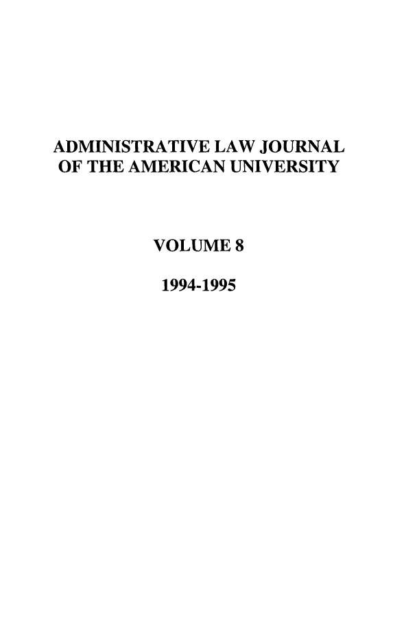 handle is hein.journals/adminlj8 and id is 1 raw text is: ADMINISTRATIVE LAW JOURNAL
OF THE AMERICAN UNIVERSITY
VOLUME 8
1994-1995


