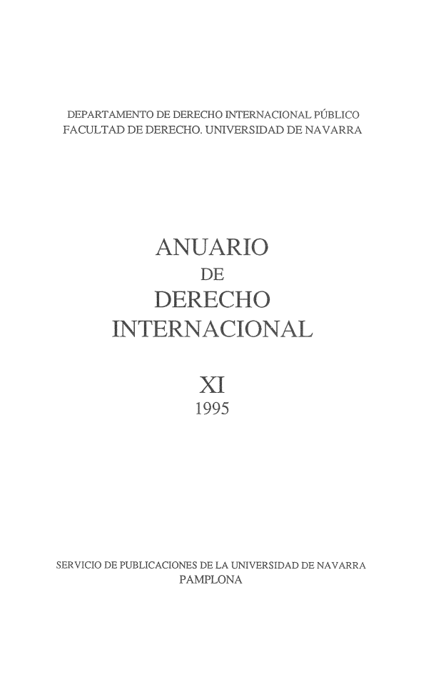handle is hein.journals/aedi11 and id is 1 raw text is: 




DEPARTAMENTO DE DERECHO INTERNACIONAL PÚBLICO
FACULTAD DE DERECHO. UNIVERSIDAD DE NAVARRA





            ANUARIO
                 DE
           DERECHO
       INTERNACIONAL


                 XI
                 1995







SERVICIO DE PUBLICACIONES DE LA UNIVERSIDAD DE NAVARRA
              PAMPLONA


