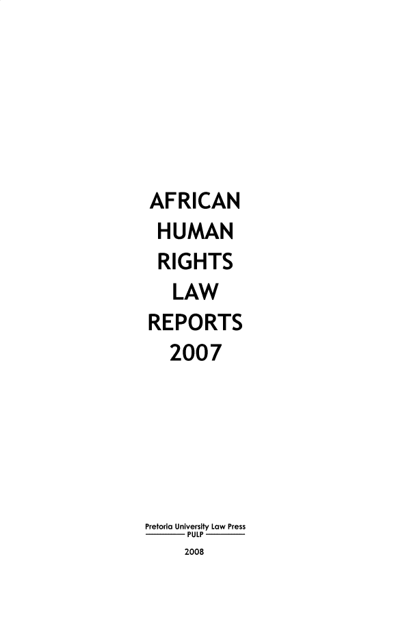 handle is hein.journals/ahrlr2007 and id is 1 raw text is: AFRICAN
HUMAN
RIGHTS
LAW
REPORTS
2007
Pretoria University Law Press
PULP
2008


