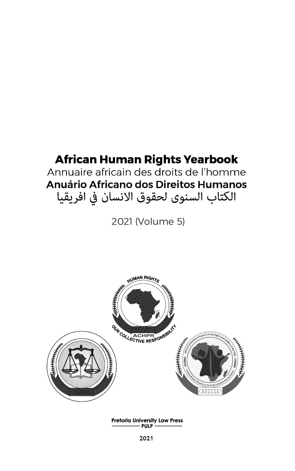 handle is hein.journals/ahry2021 and id is 1 raw text is: African Human Rights Yearbook
Annuaire africain des droits de I'homme
Anuario Africano dos Direitos Humanos
2021 (Volume 5)
OOAN RIGh;,
O404 ACHt-m5111
Pretoria University Law Press
PULP

2021


