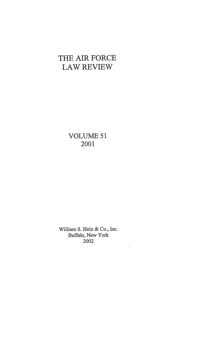 handle is hein.journals/airfor51 and id is 1 raw text is: THE AIR FORCE
LAW REVIEW
VOLUME 51
2001
William S. Hein & Co.; Inc.
Buffalo, New York
2002


