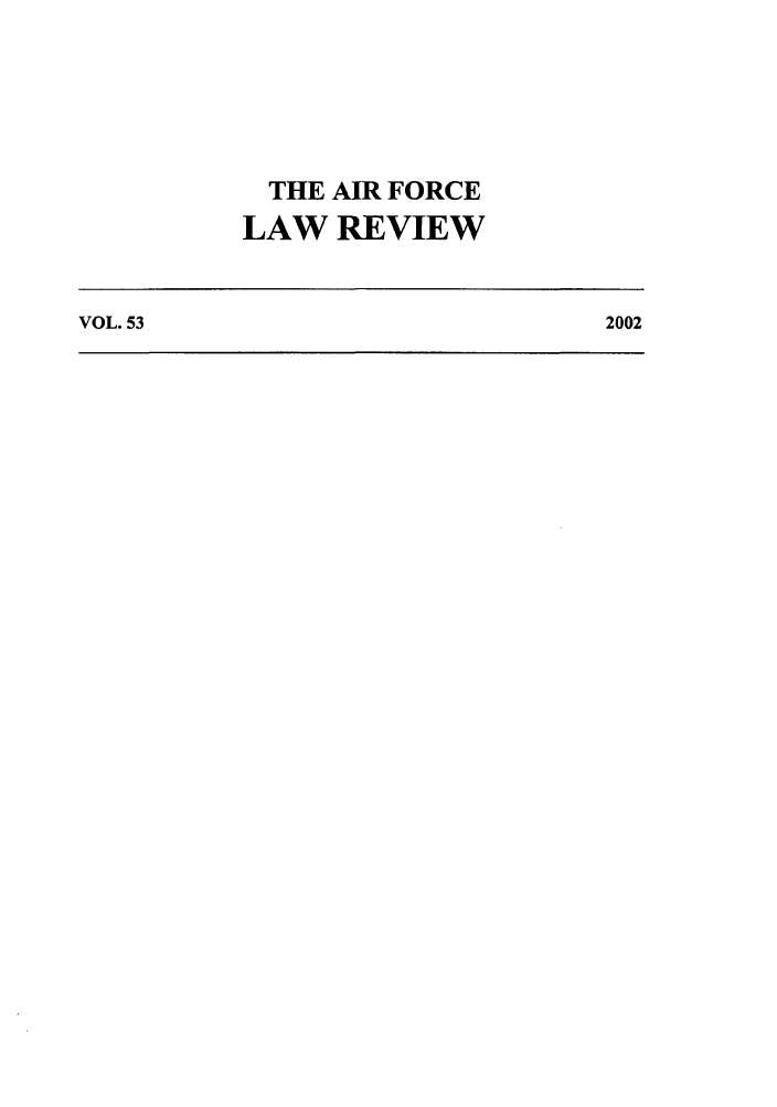 handle is hein.journals/airfor53 and id is 1 raw text is: THE AIR FORCE
LAW REVIEW
VOL. 53                   2002


