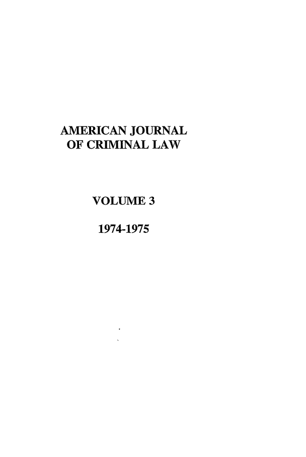 handle is hein.journals/ajcl3 and id is 1 raw text is: AMERICAN JOURNAL
OF CRIMINAL LAW
VOLUME 3
1974-1975


