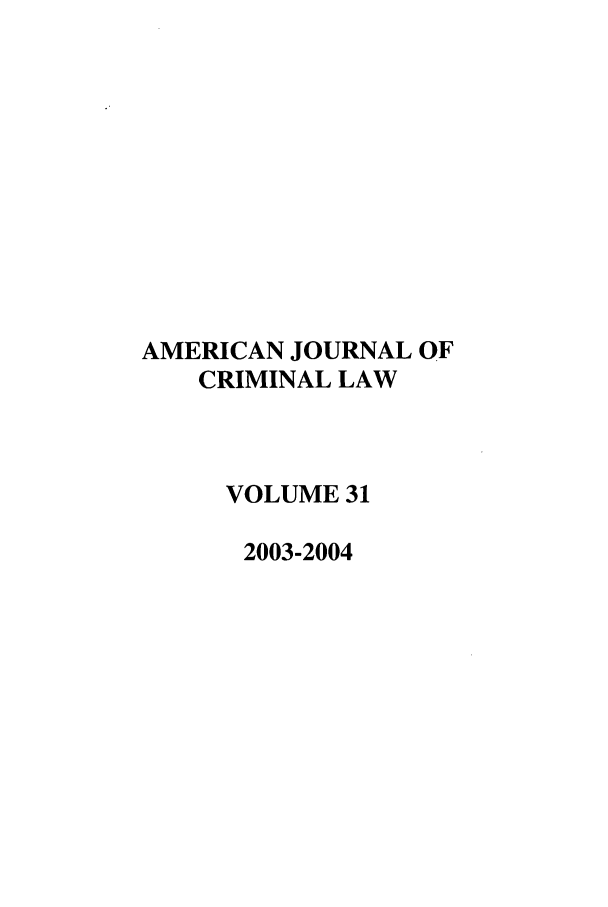 handle is hein.journals/ajcl31 and id is 1 raw text is: AMERICAN JOURNAL OF
CRIMINAL LAW
VOLUME 31
2003-2004


