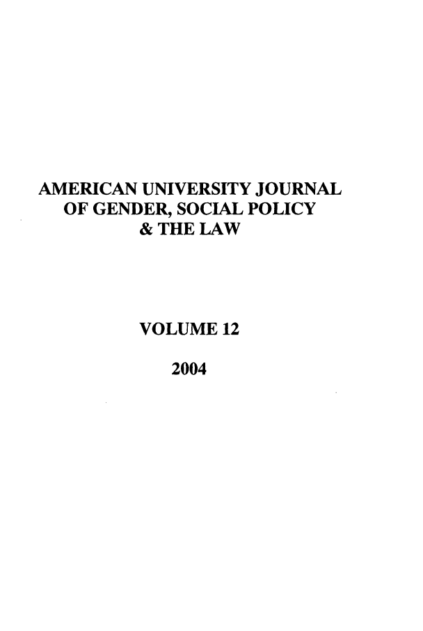 handle is hein.journals/ajgsp12 and id is 1 raw text is: AMERICAN UNIVERSITY JOURNAL
OF GENDER, SOCIAL POLICY
& THE LAW
VOLUME 12
2004


