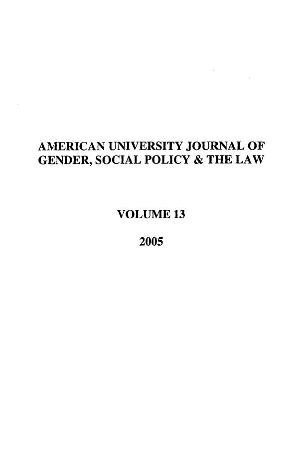 handle is hein.journals/ajgsp13 and id is 1 raw text is: AMERICAN UNIVERSITY JOURNAL OF
GENDER, SOCIAL POLICY & THE LAW
VOLUME 13
2005


