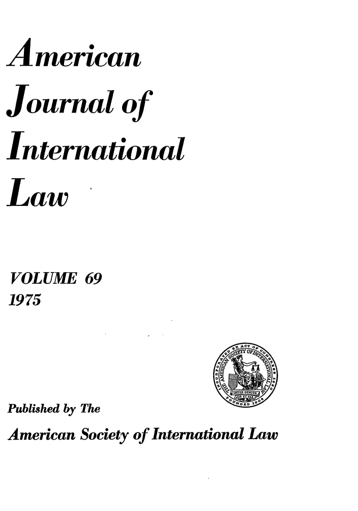 handle is hein.journals/ajil69 and id is 1 raw text is: American
Journal of
International
Law
VOLUME 69
1975
Published by The

American Society of International Law


