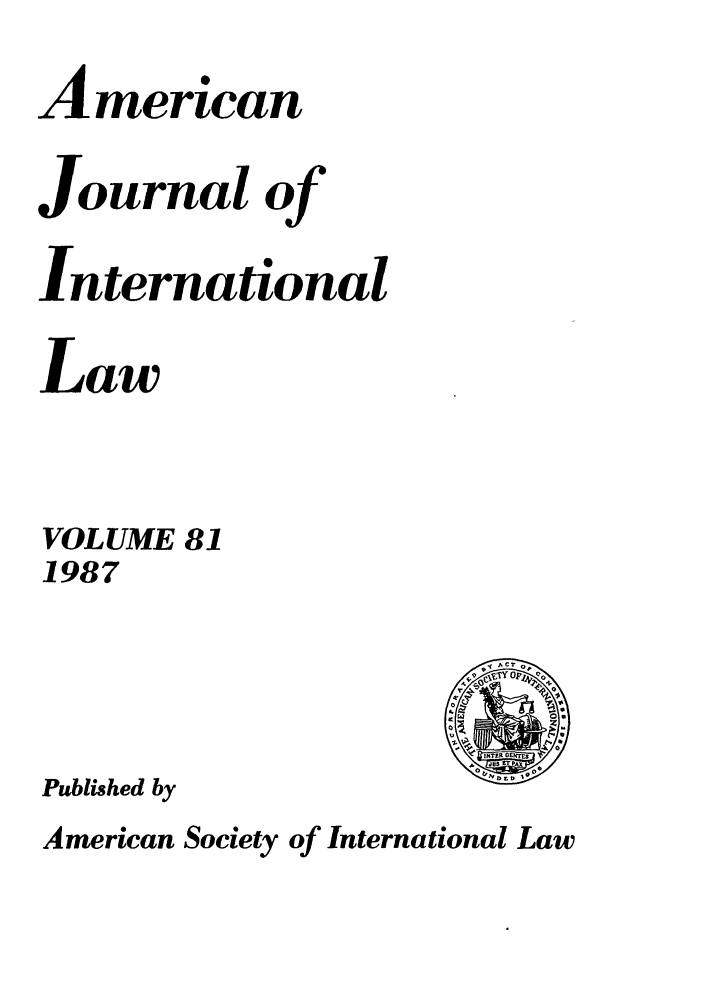 handle is hein.journals/ajil81 and id is 1 raw text is: Amercan
Journal of
International
Law
VOLUME 81
1987
Published by
American Society of International Law


