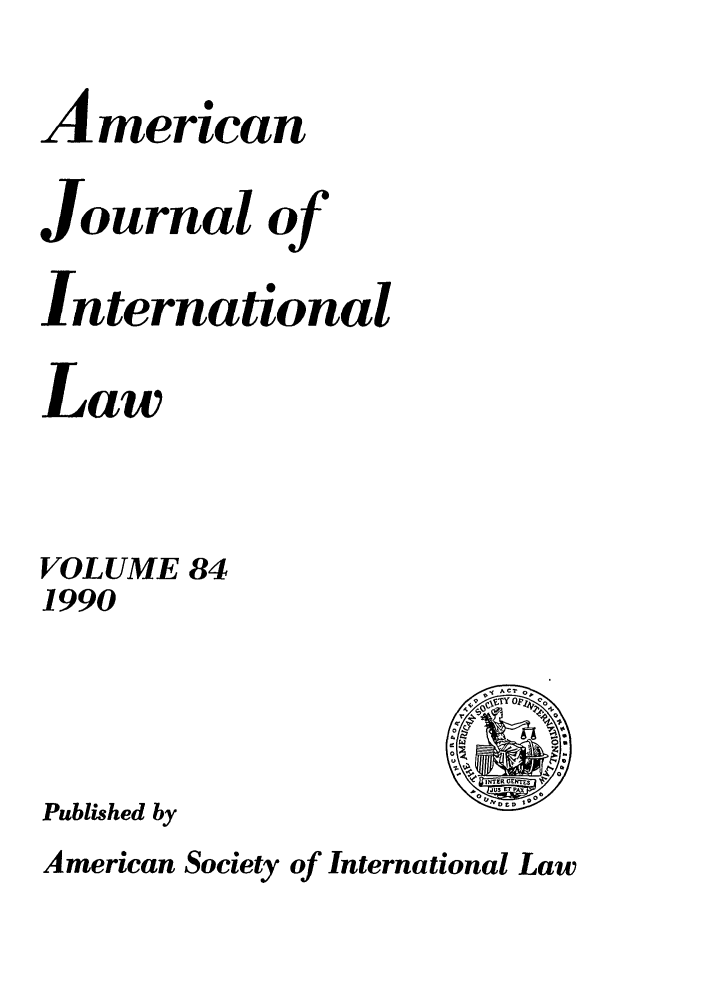 handle is hein.journals/ajil84 and id is 1 raw text is: American
Journal of
International
Law
VOLUME 84
1990

Published by

American Society of International Law

ACT
r
INTERGE
Jul ET
DED 1906



