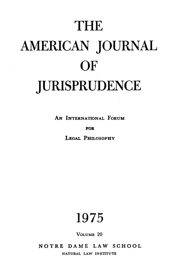 handle is hein.journals/ajj20 and id is 1 raw text is: THE
AMERICAN JOURNAL
OF
JURISPRUDENCE

AN INTERNATIONAL FORUM
FOR
LEGAL PHILOSOPHY
1975
VOLUME 20
NOTRE DAME LAW          SCHOOL
NATURAL LAW INSTITUTE


