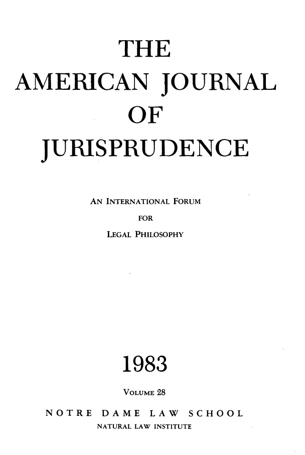 handle is hein.journals/ajj28 and id is 1 raw text is: THE
AMERICAN JOURNAL
OF
JURISPRUDENCE

AN INTERNATIONAL FORUM
FOR
LEGAL PHILOSOPHY

1983
VOLUME 28

NOTRE

DAME LAW SCHOOL
NATURAL LAW INSTITUTE


