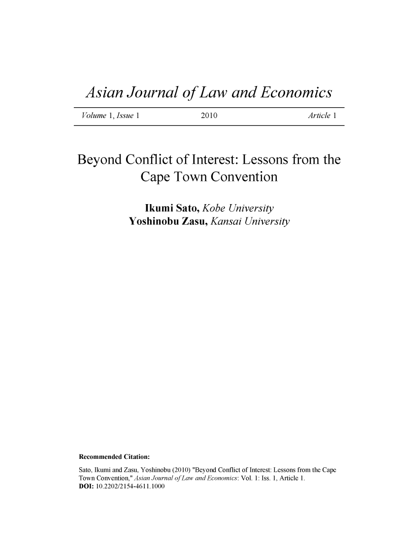 handle is hein.journals/ajle1 and id is 1 raw text is: 







Asian Journal ofLaw and Economics

Volume 1, Issue 1         2010                   Article 1


Beyond Conflict of Interest: Lessons from the

              Cape   Town Convention


              Ikumi   Sato, Kobe University
           Yoshinobu   Zasu, Kansai  University























Recommended Citation:
Sato, Ikumi and Zasu, Yoshinobu (2010) Beyond Conflict of Interest: Lessons from the Cape
Town Convention, Asian Journal ofLaw and Economics: Vol. 1: Iss. 1, Article 1.
DOI: 10.2202/2154-4611.1000



