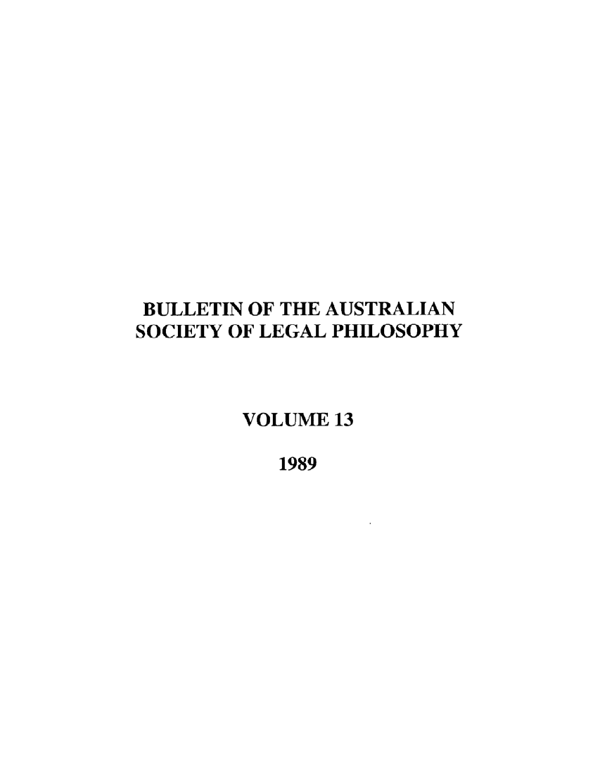 handle is hein.journals/ajlph13 and id is 1 raw text is: BULLETIN OF THE AUSTRALIAN
SOCIETY OF LEGAL PHILOSOPHY
VOLUME 13
1989


