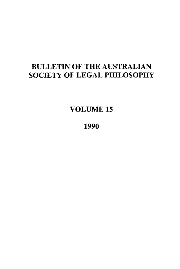 handle is hein.journals/ajlph15 and id is 1 raw text is: BULLETIN OF THE AUSTRALIAN
SOCIETY OF LEGAL PHILOSOPHY
VOLUME 15
1990


