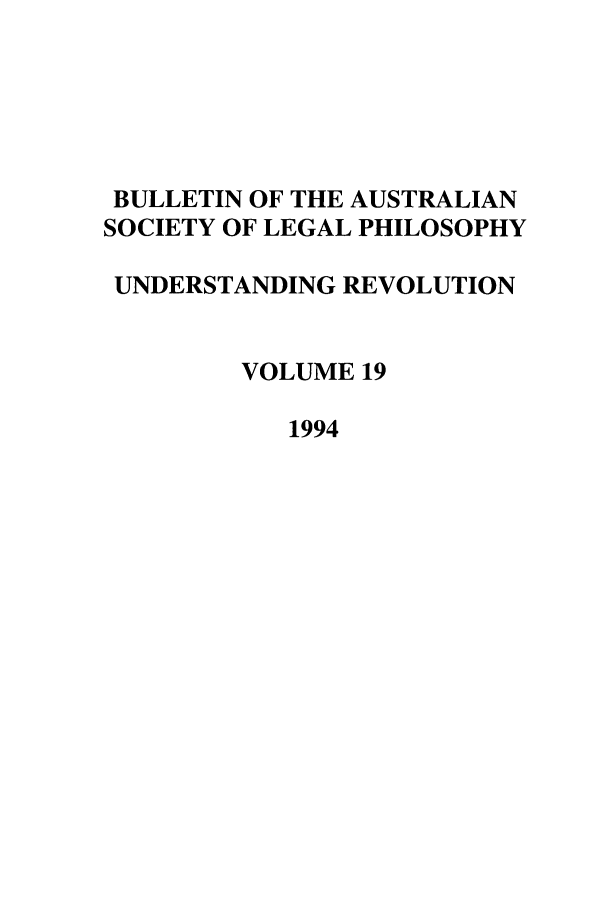 handle is hein.journals/ajlph19 and id is 1 raw text is: BULLETIN OF THE AUSTRALIAN
SOCIETY OF LEGAL PHILOSOPHY
UNDERSTANDING REVOLUTION
VOLUME 19
1994


