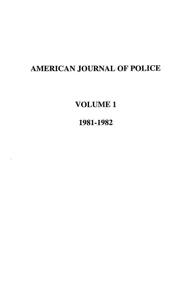 handle is hein.journals/ajpol1 and id is 1 raw text is: AMERICAN JOURNAL OF POLICE
VOLUME 1
1981-1982


